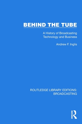 Behind the Tube: A History of Broadcasting Technology and Business - Inglis, Andrew F
