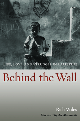 Behind the Wall: Life, Love, and Struggle in Palestine - Wiles, Rich, and Abunimah, Ali (Foreword by)