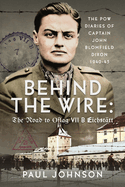 Behind the Wire: The Road to Oflag VIIB Eichsttt: The PoW Diaries of Captain John Blomfield Dixon, 1940-45