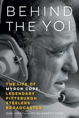 Behind the Yoi: The Life of Myron Cope, Legendary Pittsburgh Steelers Broadcaster - Joseph, Dan, and Cope, Elizabeth