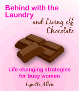 Behind with the Laundry and Living Off Chocolate: Life Changing Strategies for Busy Women