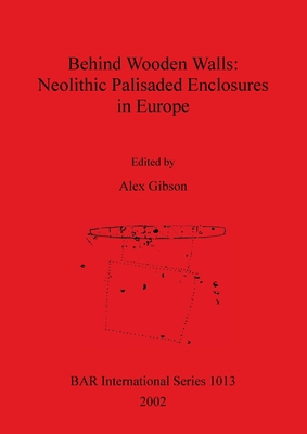 Behind Wooden Walls - Neolithic Palisaded Enclosures in Europe - Gibson, Alex (Editor)