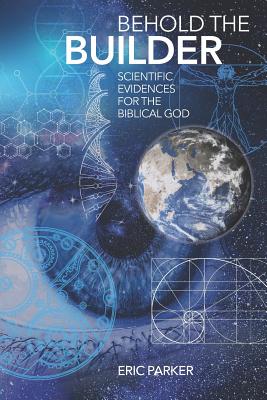 Behold The Builder: Scientific Evidences For The Biblical God - Parker, Eric