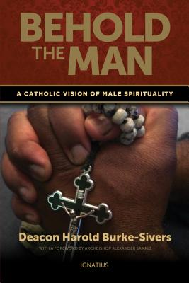 Behold the Man: A Catholic Vision of Male Spirituality - Burke-Sivers, Harold, Deacon