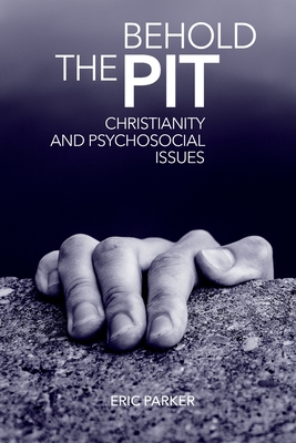 Behold The Pit: Christianity And Psychosocial Issues - Parker, Eric