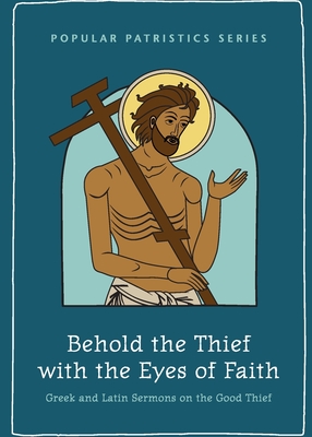 Behold the Thief with the Eyes of Faith: Greek and Latin Sermons on the Good Thief - Bilby, Mark G.