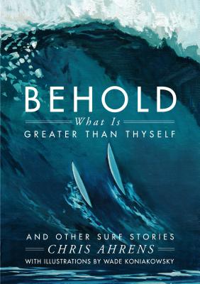 Behold What Is Greater Than Thyself: And Other Surf Stories - Ahrens, Chris