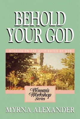 Behold Your God: Studies on the Attributes of God - Alexander, Myrna