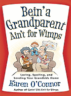 Bein' a Grandparent Ain't for Wimps: Loving, Spoiling, and Sending Your Grandkids Home