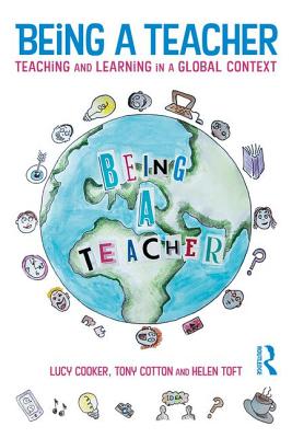 Being a Teacher: Teaching and Learning in a Global Context - Cooker, Lucy, and Cotton, Tony, and Toft, Helen