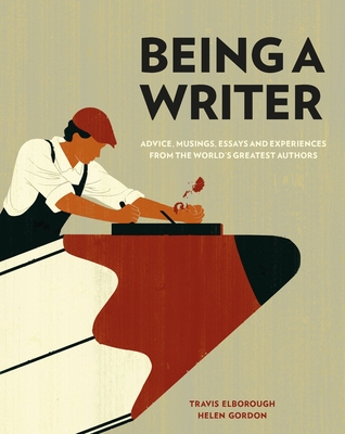 Being a Writer: Advice, Musings, Essays and Experiences from the World's Greatest Authors - Elborough, Travis, and Gordon, Helen