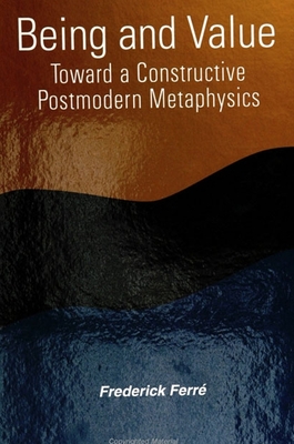 Being and Value: Toward a Constructive Postmodern Metaphysics - Ferre, Frederick