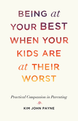 Being at Your Best When Your Kids Are at Their Worst: Practical Compassion in Parenting - Payne, Kim John