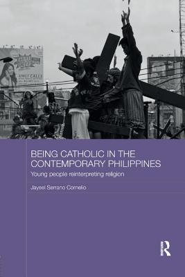 Being Catholic in the Contemporary Philippines: Young People Reinterpreting Religion - Cornelio, Jayeel Serrano