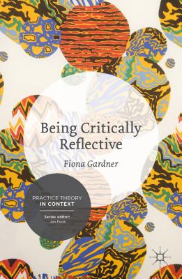 Being Critically Reflective: Engaging in Holistic Practice - Gardner, Fiona