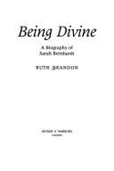 Being Divine: Biography of Sarah Bernhardt - Brandon, Ruth