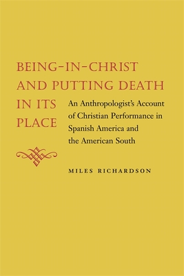 Being-In-Christ and Putting Death in Its Place: An Anthropologist's Account of Christian Performance in Spanish America and the American South - Richardson, Miles