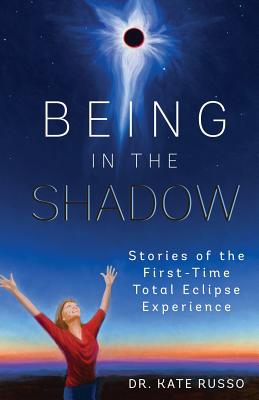 Being in the Shadow: Stories of the First Time Total Eclipse Experience - Russo, Kate