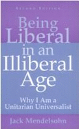 Being Liberal in an Illiberal Age: Why I Am a Unitarian Universalist - Mendelsohn, Jack