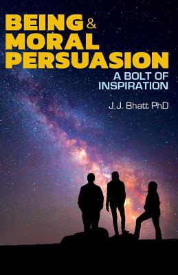 Being & Moral Persuasion: A Bolt of Inspiration - Bhatt, J J