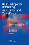 Being Participatory: Researching with Children and Young People: Co-Constructing Knowledge Using Creative Techniques