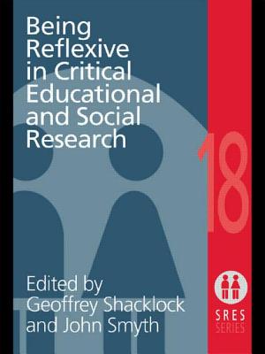 Being Reflexive in Critical and Social Educational Research - Shacklock, Geoffrey (Editor), and Smyth, John (Editor)