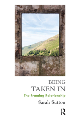Being Taken in: The Framing Relationship - Sutton, Sarah