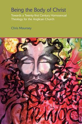 Being the Body of Christ: Towards a Twenty-First Century Homosexual Theology for the Anglican Church - Mounsey, Chris