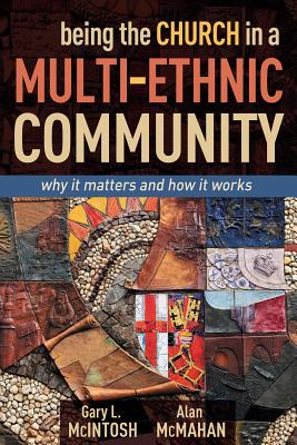 Being the Church in a Multi-Ethnic Community: Why It Matters and How It Works - McIntosh, Gary L, Dr., and McMahan, Alan