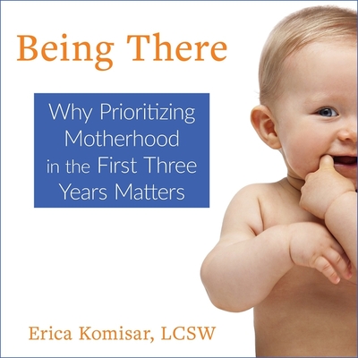 Being There: Why Prioritizing Motherhood in the First Three Years Matters - King, Wendy Tremont (Read by), and Komisar, Erica, and Miner, Sydny