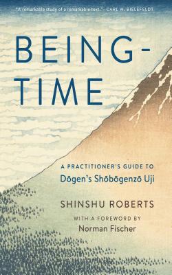 Being-Time: A Practitioner's Guide to Dogen's Shobogenzo Uji - Roberts, Shinshu, and Fischer, Norman (Foreword by)