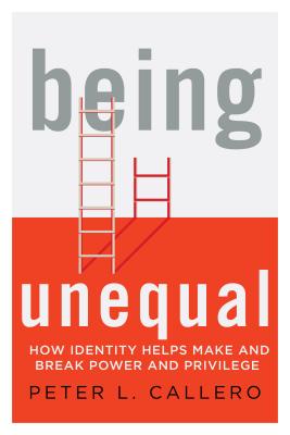 Being Unequal: How Identity Helps Make and Break Power and Privilege - Callero, Peter L, Professor