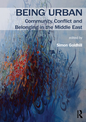 Being Urban: Community, Conflict and Belonging in the Middle East - Goldhill, Simon (Editor)