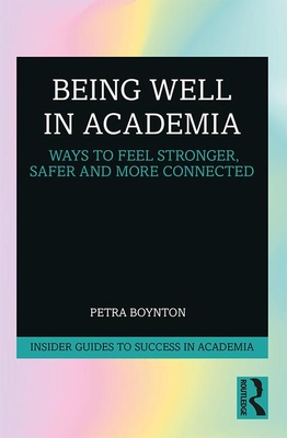 Being Well in Academia: Ways to Feel Stronger, Safer and More Connected - Boynton, Petra