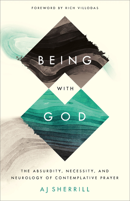 Being with God: The Absurdity, Necessity, and Neurology of Contemplative Prayer - Sherrill, Aj, and Villodas, Rich (Foreword by)