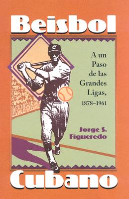 Beisbol Cubano: A un Paso de las Grandes Ligas, 1878-1961 - Figueredo, Jorge S