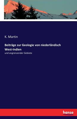 Beitrge zur Geologie von niederlndisch West-Indien: und angrenzender Gebiete - Martin, K