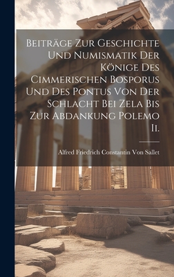 Beitrge Zur Geschichte Und Numismatik Der Knige Des Cimmerischen Bosporus Und Des Pontus Von Der Schlacht Bei Zela Bis Zur Abdankung Polemo Ii. - Von Sallet, Alfred Friedrich Constantin