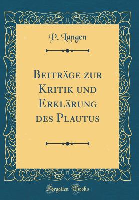 Beitrge zur Kritik und Erklrung des Plautus (Classic Reprint) - Langen, P.