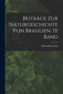 Beitrge Zur Naturgeschichte Von Brasilien, III Band