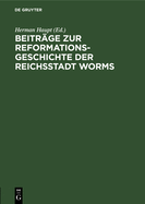 Beitrge Zur Reformationsgeschichte Der Reichsstadt Worms: Zwei Flugschriften Aus Den Jahren 1523 Und 1524