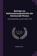 Beitrge zur Reformationsgeschichte der Reichsstadt Worms: Zwei Flugschriften aus den Jahren 1523