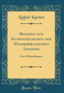 Beitrge zur Sittengeschichte der Sdamerikanischen Indianer: Drei Abhandlungen (Classic Reprint)