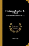 Beitr?ge Zur Kenntnis Des Schrift-: Buch-Und Bibliothekswesens. Bd. 1-8