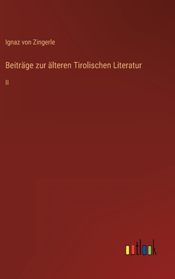 Beitr?ge zur ?lteren Tirolischen Literatur: II - Zingerle, Ignaz Von