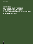 Beitr?ge Zur Theorie Und Berechnung Der Schraubenpumpen Auf Grund Von Versuchen: (Mitteilungen Aus Der Versuchsanstalt Des Hydraulischen Instituts Der Kgl. Technischen Hochschule M?nchen)