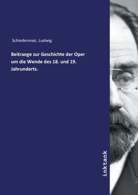 Beitraege zur Geschichte der Oper um die Wende des 18. und 19. Jahrunderts. - Schiedermair, Ludwig