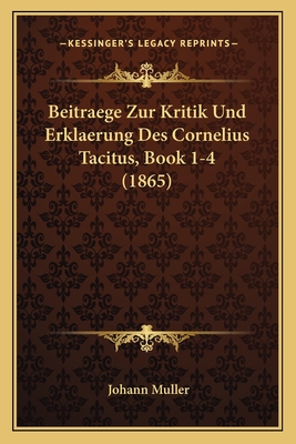 Beitraege Zur Kritik Und Erklaerung Des Cornelius Tacitus, Book 1-4 (1865) - Muller, Johann