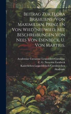 Beitrag Zur Flora Brasiliens /von Maximilian, Prinz En Von Wied?neuwied, Mit Beschreibungen Von Nees Von Esenbeck, U. Von Martius. - Leopoldino-Carolinae, Academiae Caes, and Akademie, Kaiserlichen Leopoldinisch, and Martius, Karl Friedrich Philipp Von...