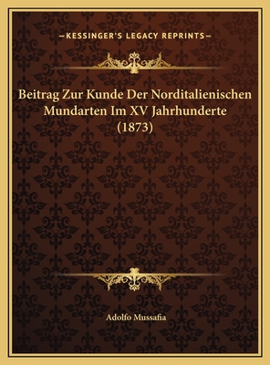 Beitrag Zur Kunde Der Norditalienischen Mundarten Im XV Jahrhunderte (1873) - Mussafia, Adolfo